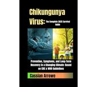 Chikungunya Virus: The Complete 2025 Survival Guide: Prevention, Symptoms, and Long-Term Recovery in a Changing Climate: Based on CDC & WHO Guidelines