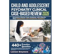 CHILD AND ADOLESCENT PSYCHIATRY CLINICAL CASE-BASED REVIEW 2026: Extensive Clinical Case Analyses with Step-by-Step Explanations and Interpretive Guidance