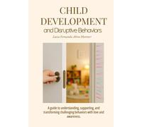 CHILD DEVELOPMENT AND DISRUPTIVE BEHAVIORS: A guide to understanding, supporting, and transforming challenging behaviors with love and awareness.