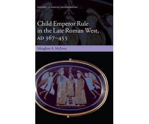 Child Emperor Rule in the Late Roman West, AD 367-455 by Meaghan A. McEvoy (Engl