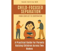 Child-Focused Separation, From Conflict to Cooperation: How to protect children during painful breakups and build a peaceful co-parenting future