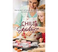 Child Guidance: How to teach self-denial, how to mold the will and reinforce good habits (Works of Ellen G. White)