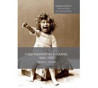 Child Insanity in England, 1845-1907 (Palgrave Studies in the History of Childhood)