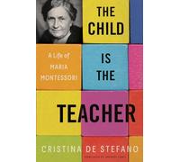 Child Is The Teacher, The: A Life of Maria Montessori