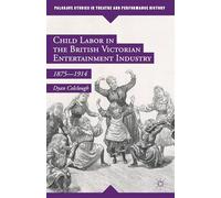 Child Labor in the British Victorian Entertainment Industry: 1875-1914 (Palgrave Studies in Theatre and Performance History)