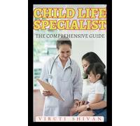 Child Life Specialist - The Comprehensive Guide: Essential Skills, Practices, and Impact in Pediatric Healthcare (Vanguard Professions: Pioneers of the Modern World)