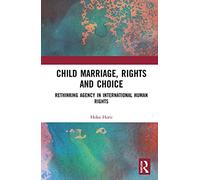 Child Marriage, Rights and Choice: Rethinking Agency in International Human Rights