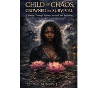Child of Chaos, Crowned by Survival: A Journey Through Trauma, Survival, and Becoming (Book 1)