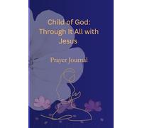 Child of God: Through It All with Jesus - Prayer Journal: "Reflect, Pray, and Grow Closer to the Lord"