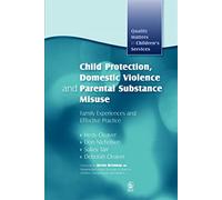 Child Protection, Domestic Violence and Parental Substance Misuse: Family Experiences and Effective Practice (Quality Matters in Childrens Services)