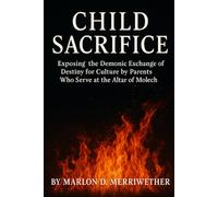 Child Sacrifice: Exposing the Demonic Exchange of Destiny for Culture by Parents Who Serve at the Altar of Molech