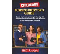 Childcare Business Director's Guide: Step-by-Step Roadmap to Navigate Licensing, Staff Management, Team Leadership, and Daily Operations to Run Your Center with Confidence (Childcare Business Series)