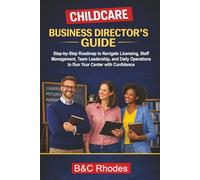 Childcare Business Director's Guide: Step-by-Step Roadmap to Navigate Licensing, Staff Management, Team Leadership, and Daily Operations to Run Your Center with Confidence (Childcare Business Series)