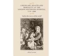 Childcare, Health and Mortality in the London Foundling Hospital, 1741-1800: 'Left to the Mercy of the World'