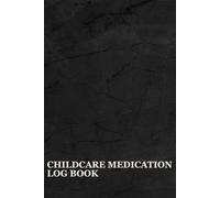 Childcare Medication Log Book: A Notebook To Help You And Your Child's Caregivers Maintain Accurate Records Of All Medications Administered And Ensuring Efficient Communication
