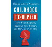 Childhood Disrupted: How Your Biography Becomes Your Biology, and How You Can Heal