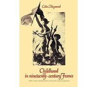 Childhood in Nineteenth-Century France: Work, Health and Education Among the 'Classes Populaires'