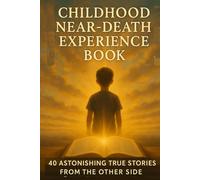Childhood Near Death Experience Book: 40 Astonishing True Stories from the Other Side: What Children Reveal About the Afterlife, Heaven, and Unseen Worlds