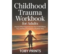 Childhood Trauma Workbook for Adults: Process What Happened, See How It Still Affects You, and Move Forward in a Healthier Way (Toby Prints' Self-Help Guides and Workbooks)