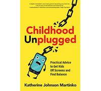 Childhood Unplugged : Practical Advice to Get Kids Off Screens and Find Balance