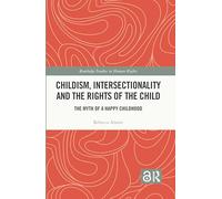 Childism, Intersectionality and the Rights of the Child: The Myth of a Happy Childhood (Routledge Studies in Human Rights)