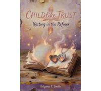 Childlike Trust: Resting in the Refiner (Childlike Series: Rediscovering the Simple, Trusting Heart We Once Knew as Children)