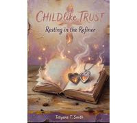Childlike Trust: Resting in the Refiner (Childlike Series: Rediscovering the Simple, Trusting Heart We Once Knew as Children)