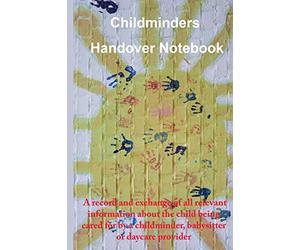 Childminders Handover Book: A record and exchange of all relevant information about the child being cared for by a childminder, babysitter or daycare provider