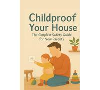 Childproof Your House: The Simplest Safety Guide for New Parents: Decorate your Home for the New Baby, from Nursery to Kitchen (The Busy Person’s Nonfiction Series)