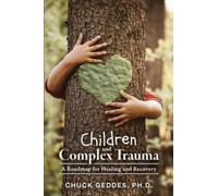 Children and Complex Trauma : A Roadmap for Healing and Recovery