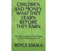 CHILDREN AND MONEY: WHAT THEY LEARN BEFORE THEY EARN: The Silent Lessons That Shape a Child’s Financial Future