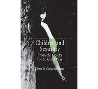 Children and Sexuality: From the Greeks to the Great War (Palgrave Studies in the History of Childhood)
