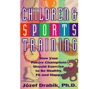Children and Sports Training: How Your Future Champions Should Exercise to be Healthy, Fit and Happy