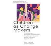 Children as Change Makers: A Resource to Enhance Child Centred Practice and Extend Active Learning Opportunities (Emerald Studies in Child Centred Practice)