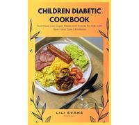 Children Diabetic Cookbook: Nutritious Low-Sugar Meals and Snacks for Kids with Type 1 and Type 2 Diabetes