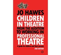 Children in Theatre: From the audition to working in professional theatre: From the audition to working in professional theatre - A guide for children and their parents: Second Edition