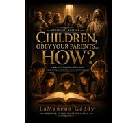 Children Obey Your Parents…How?: A Biblical Investigation Into Obedience, Authority and Responsibility