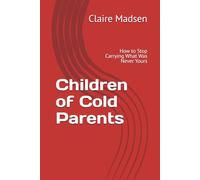 Children of Cold Parents: How to Stop Carrying What Was Never Yours