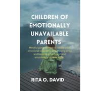 CHILDREN OF EMOTIONALLY UNAVAILABLE PARENTS: Mindful guide on how to handle your emotional loneliness as a growing child and become a confident and emotionally reliable Adult.