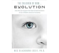 Children Of Now...Evolution: How We Can Support the Fast-Forward Evolution of Our Children and All of Humanity