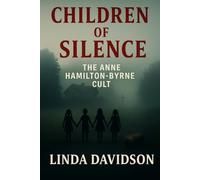 Children of Silence: The Anne Hamilton Byrne Cult (Unholy Devotion: A True-Cult Trilogy)