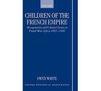 Children of the French Empire Miscegenation and Colonial Society in French West Africa 1895-1960 (Oxford Historical Monographs)