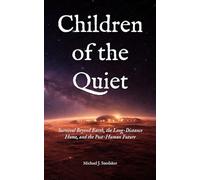 Children of the Quiet: Survival Beyond Earth, the Long-Distance Home, and the Post-Human Future (The Echoes of Silence)