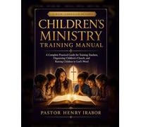 Children’s Ministry Training Manual: A Complete Practical Guide for Training Teachers, Organizing Children’s Church, and Raising Children in God’s Word