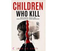 CHILDREN WHO KILL: True Stories, Trials, and Dark Mysteries of Young Murderers