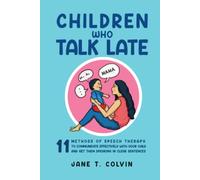 Children Who Talk Late: 11 Methods of Speech Therapy to Communicate Effectively with Your Child and Get Them Speaking in Clear Sentences