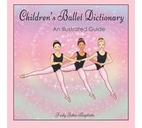 Children's Ballet Dictionary An Illustrated Guide: Ballet dictionary with pictures for kids, ballet terminology book for kids, ballet terms for kids book, ballet step by step