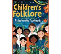 Children's Folklore: 7 Tales from the 7 Continents: Enchanting Stories to Inspire Young Minds