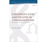 Children's Lives and Deaths in 1 Thessalonians: Impacts on Interpreting Context and Text (The Library of New Testament Studies)
