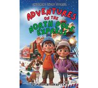 Children's Short Stories: Adventures on the North Pole Express: 12 Magical Chapters for Young Imaginations; Ages 6-12 (Children's Short Stories: Adventures with Sam, Mia and Max)